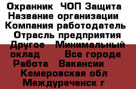 Охранник. ЧОП Защита › Название организации ­ Компания-работодатель › Отрасль предприятия ­ Другое › Минимальный оклад ­ 1 - Все города Работа » Вакансии   . Кемеровская обл.,Междуреченск г.